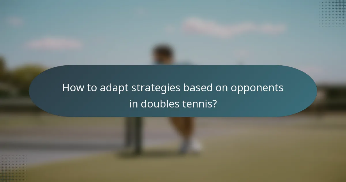 How to adapt strategies based on opponents in doubles tennis?