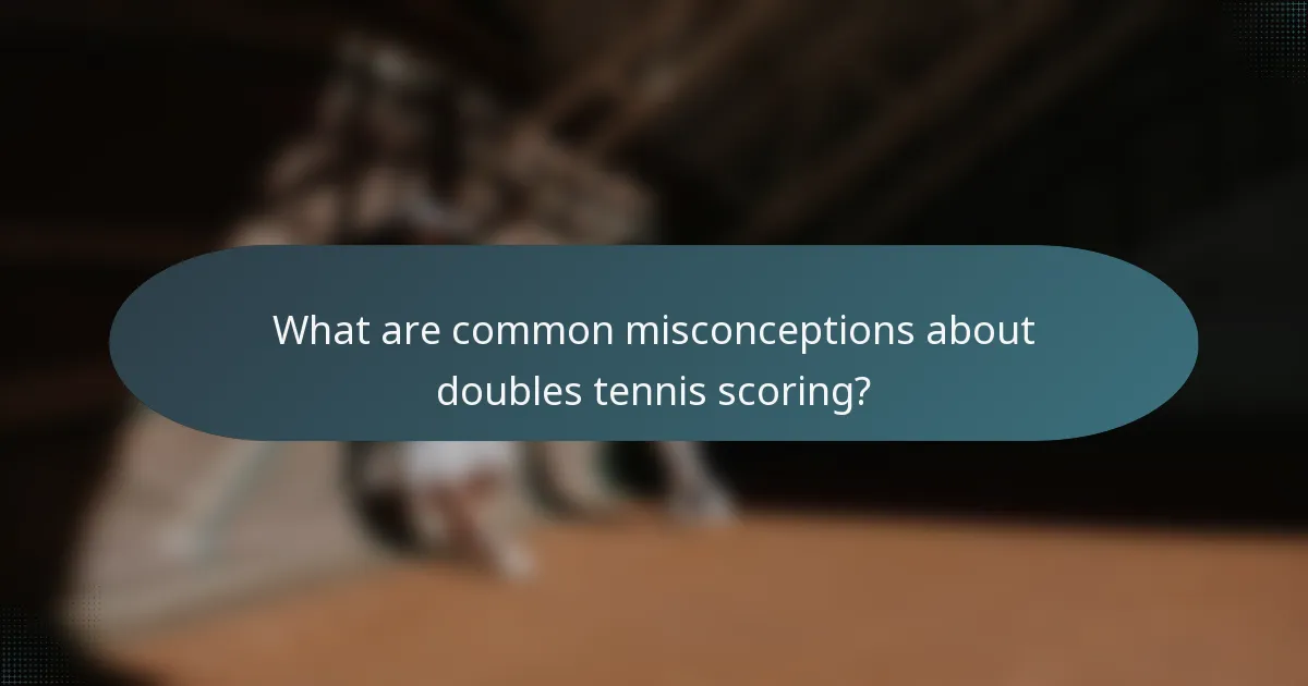 What are common misconceptions about doubles tennis scoring?