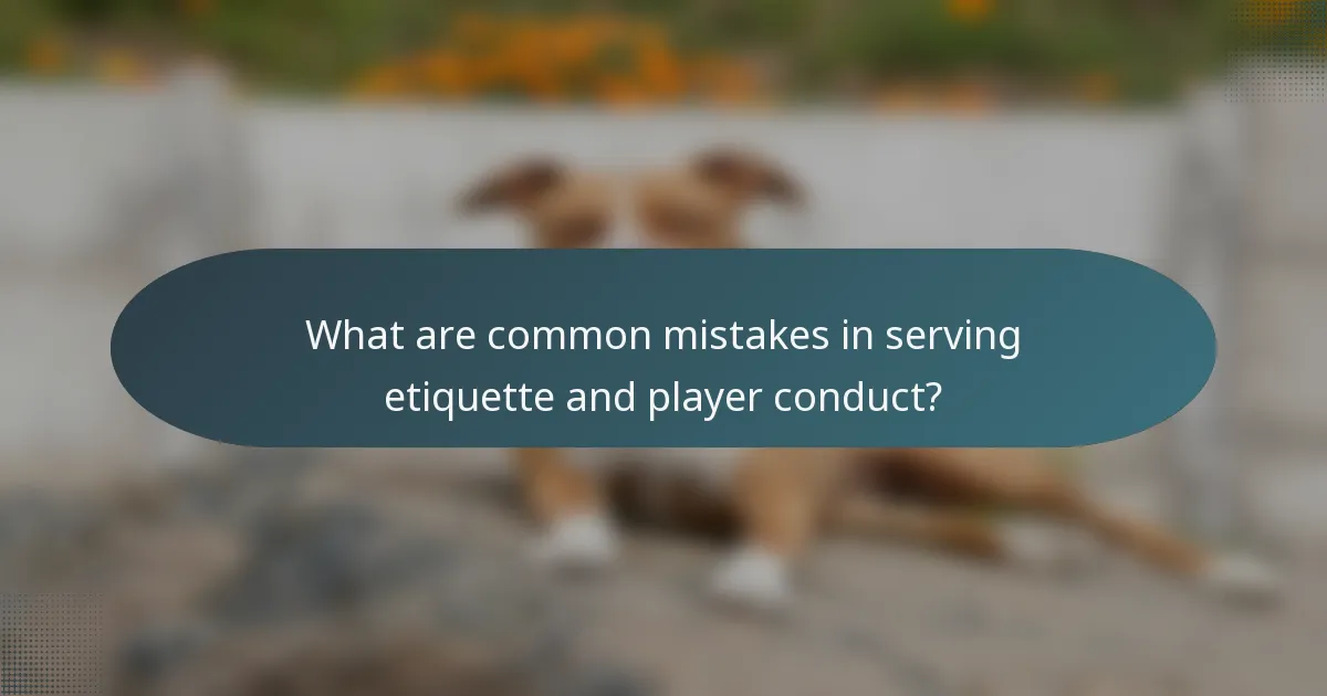 What are common mistakes in serving etiquette and player conduct?