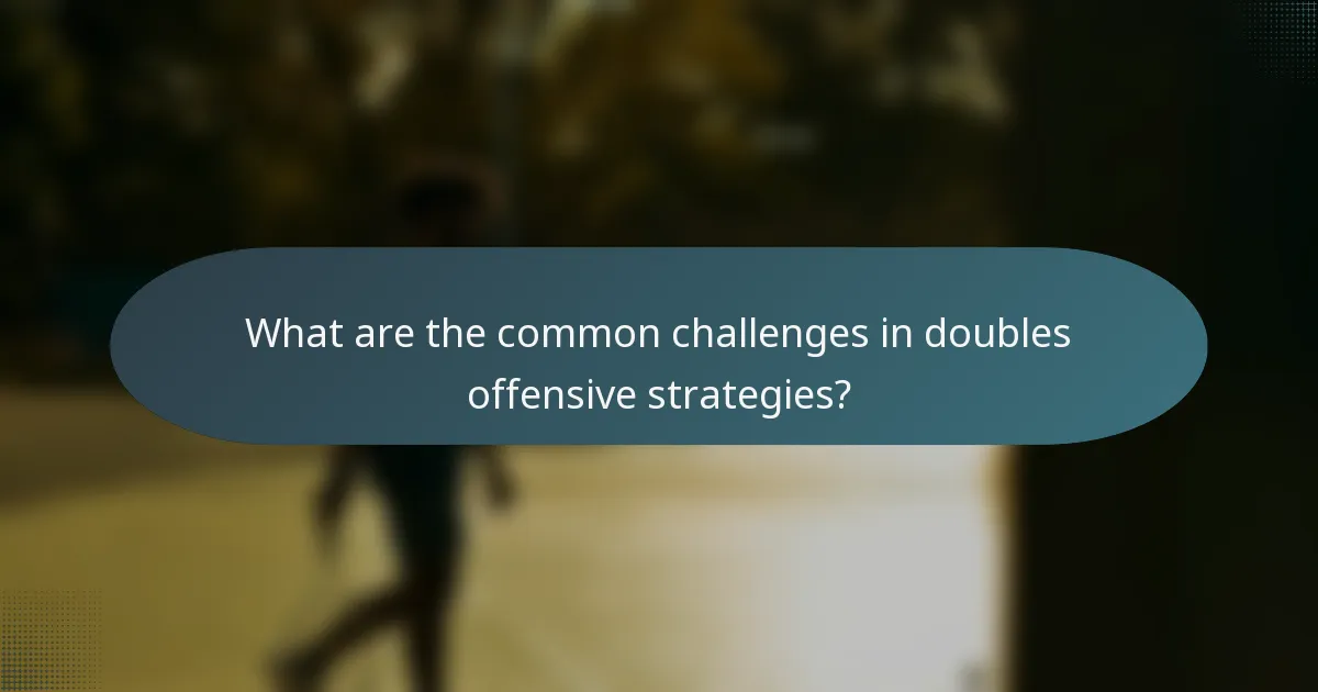 What are the common challenges in doubles offensive strategies?