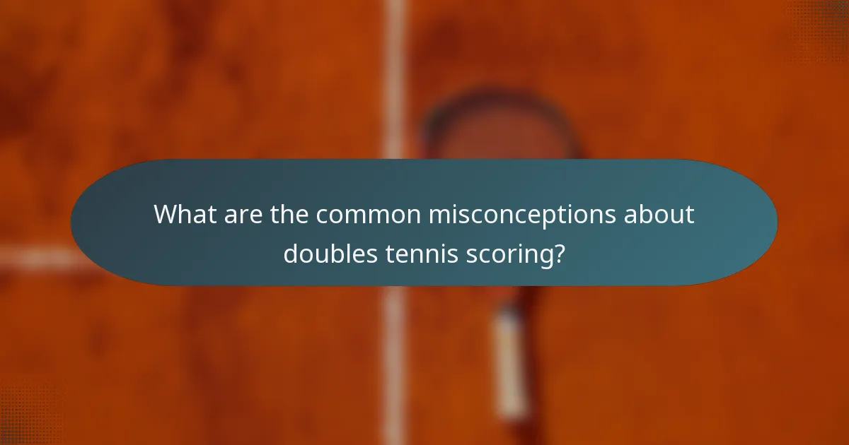 What are the common misconceptions about doubles tennis scoring?