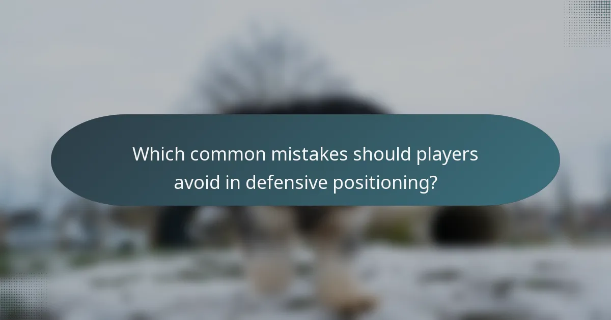 Which common mistakes should players avoid in defensive positioning?