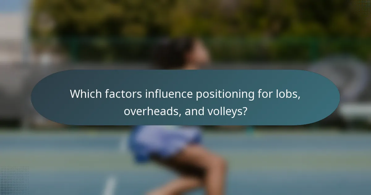Which factors influence positioning for lobs, overheads, and volleys?